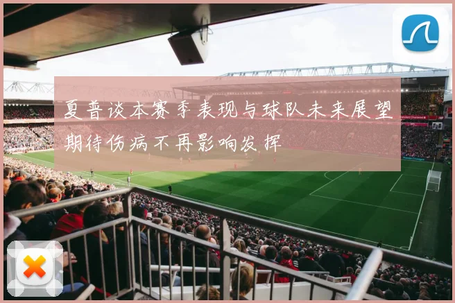 夏普谈本赛季表现与球队未来展望期待伤病不再影响发挥