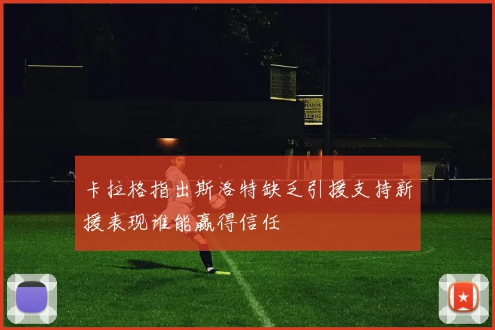 卡拉格指出斯洛特缺乏引援支持新援表现谁能赢得信任