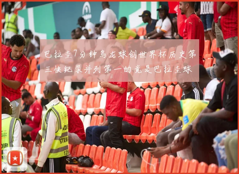 巴拉圭7分钟乌龙球创世界杯历史第三快纪录并列第一的竟是巴拉圭球员