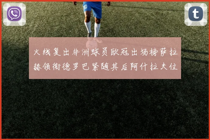 火线复出非洲球员欧冠出场榜萨拉赫领衔德罗巴紧随其后阿什拉夫位列第四
