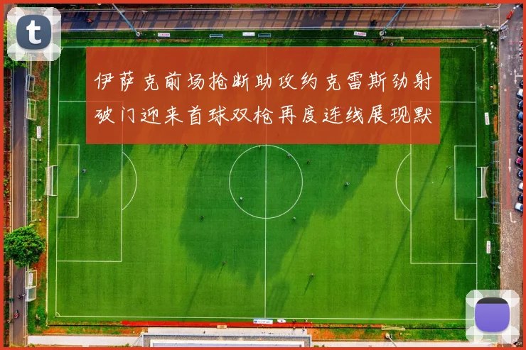 伊萨克前场抢断助攻约克雷斯劲射破门迎来首球双枪再度连线展现默契