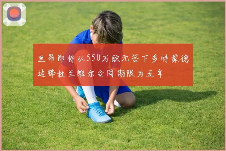 里昂即将以550万欧元签下多特蒙德边锋杜兰维尔合同期限为五年