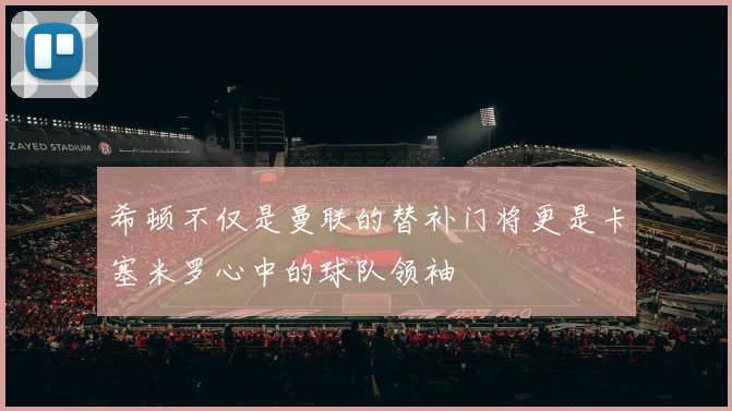 希顿不仅是曼联的替补门将更是卡塞米罗心中的球队领袖