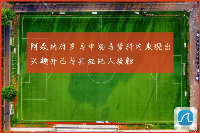 阿森纳对罗马中场马努科内表现出兴趣并已与其经纪人接触