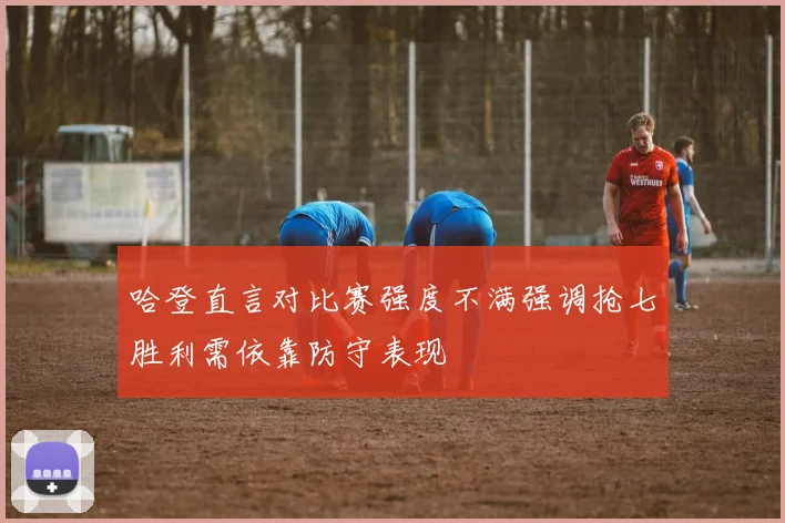 哈登直言对比赛强度不满强调抢七胜利需依靠防守表现