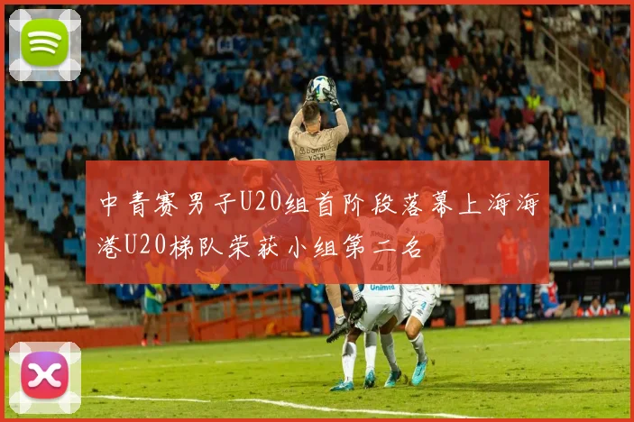中青赛男子U20组首阶段落幕上海海港U20梯队荣获小组第二名