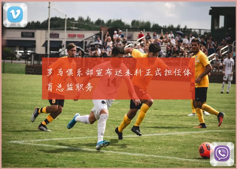 罗马俱乐部宣布达米科正式担任体育总监职务