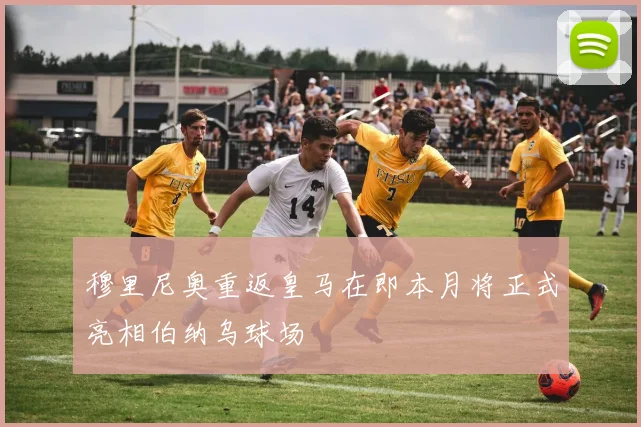 穆里尼奥重返皇马在即本月将正式亮相伯纳乌球场