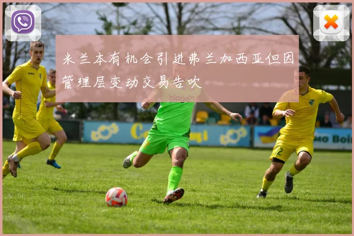 米兰本有机会引进弗兰加西亚但因管理层变动交易告吹