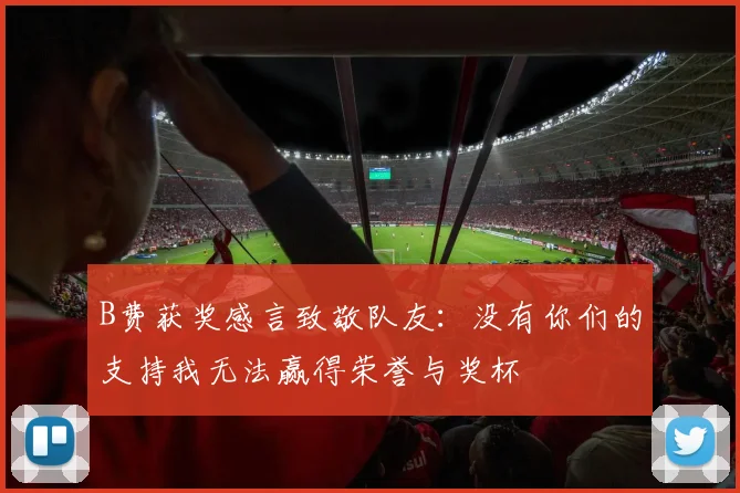 B费获奖感言致敬队友：没有你们的支持我无法赢得荣誉与奖杯